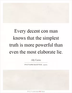 Every decent con man knows that the simplest truth is more powerful than even the most elaborate lie Picture Quote #1