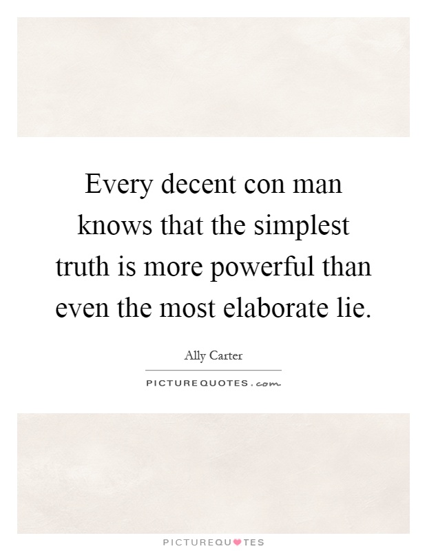 Every decent con man knows that the simplest truth is more powerful than even the most elaborate lie Picture Quote #1