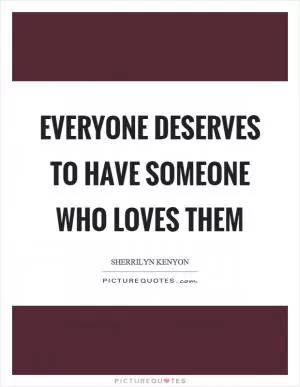 Everyone deserves to have someone who loves them Picture Quote #1