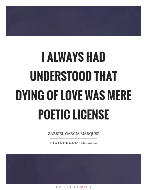 I always had understood that dying of love was mere poetic license Picture Quote #1
