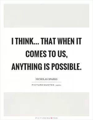 I think... that when it comes to us, anything is possible Picture Quote #1