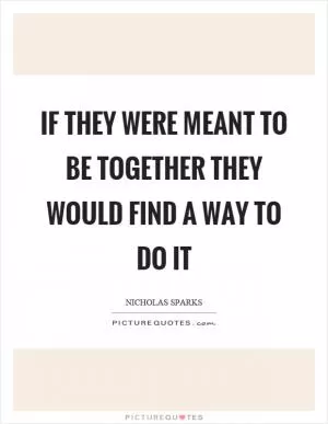 If they were meant to be together they would find a way to do it Picture Quote #1