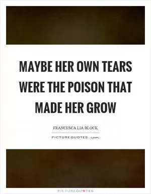 Maybe her own tears were the poison that made her grow Picture Quote #1