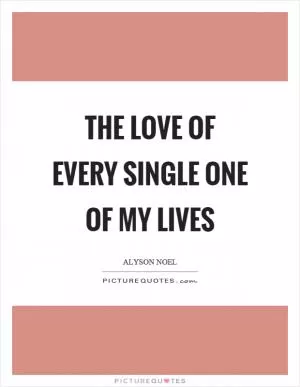 The love of every single one of my lives Picture Quote #1
