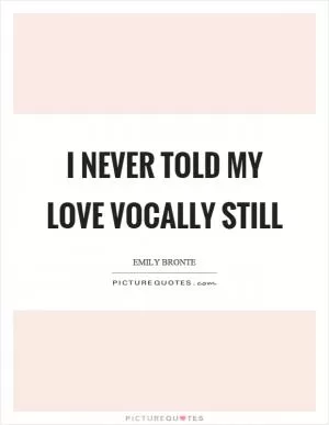 I never told my love vocally still Picture Quote #1