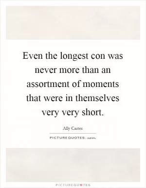 Even the longest con was never more than an assortment of moments that were in themselves very very short Picture Quote #1
