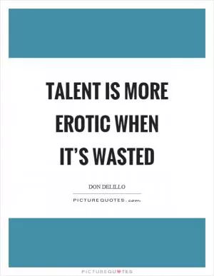 Talent is more erotic when it’s wasted Picture Quote #1