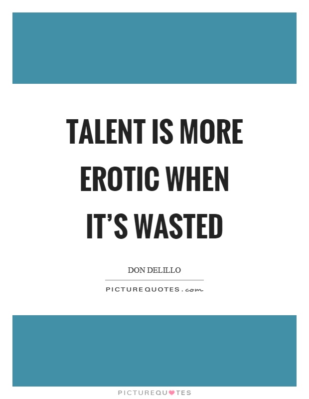 Talent is more erotic when it's wasted Picture Quote #1