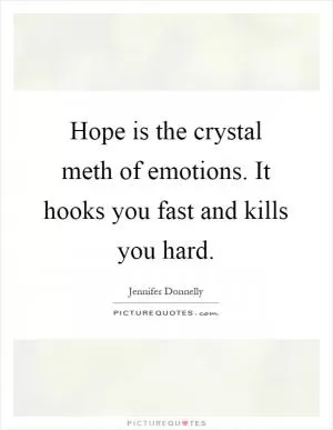 Hope is the crystal meth of emotions. It hooks you fast and kills you hard Picture Quote #1