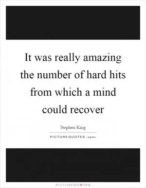 It was really amazing the number of hard hits from which a mind could recover Picture Quote #1