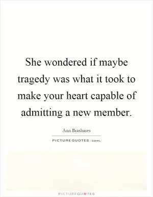 She wondered if maybe tragedy was what it took to make your heart capable of admitting a new member Picture Quote #1