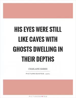 His eyes were still like caves with ghosts dwelling in their depths Picture Quote #1