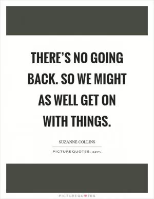 There’s no going back. So we might as well get on with things Picture Quote #1