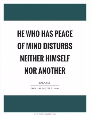 He who has peace of mind disturbs neither himself nor another Picture Quote #1