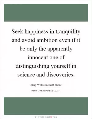 Seek happiness in tranquility and avoid ambition even if it be only the apparently innocent one of distinguishing yourself in science and discoveries Picture Quote #1