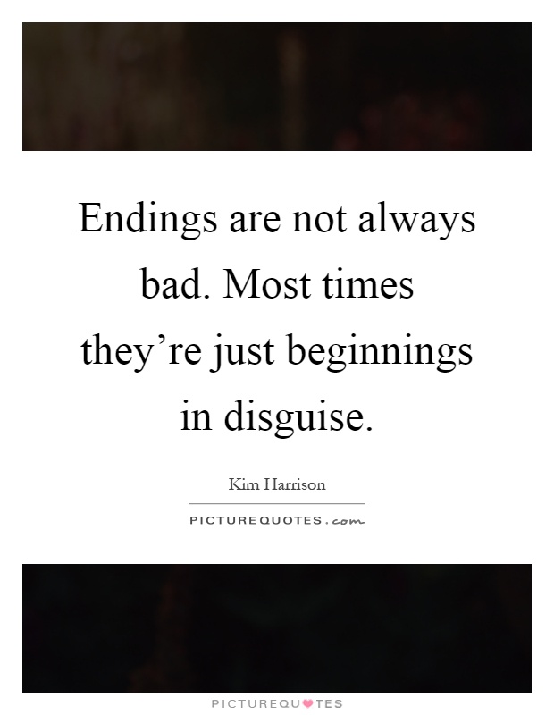 Endings are not always bad. Most times they're just beginnings in disguise Picture Quote #1