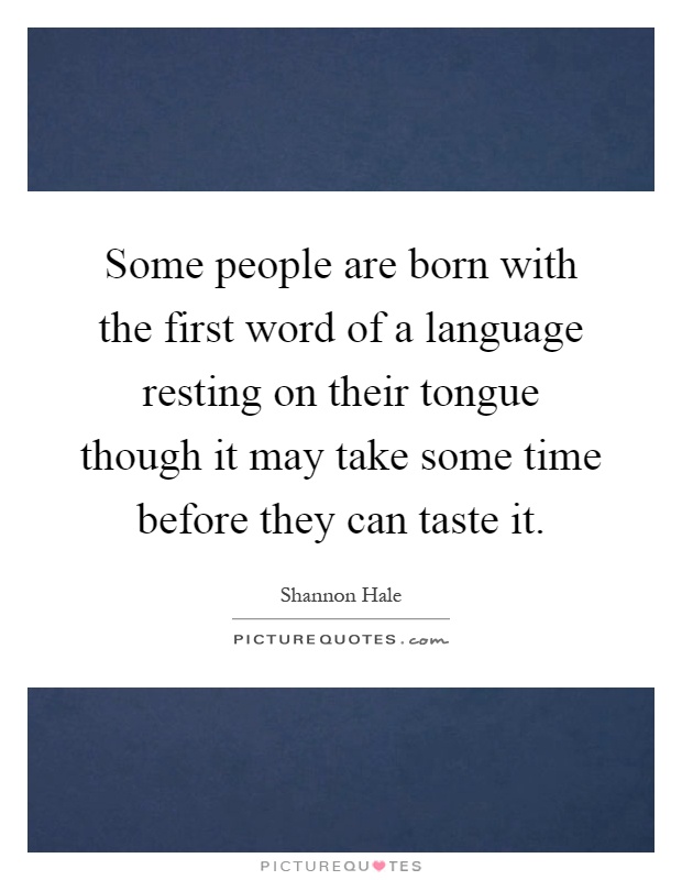 Some people are born with the first word of a language resting on their tongue though it may take some time before they can taste it Picture Quote #1