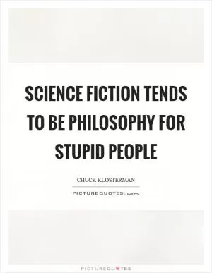 Science fiction tends to be philosophy for stupid people Picture Quote #1