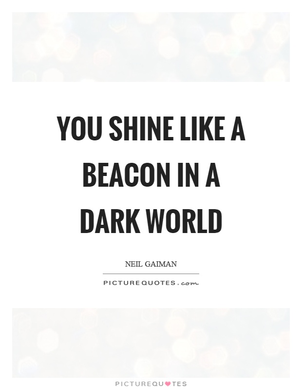 You shine like a beacon in a dark world Picture Quote #1