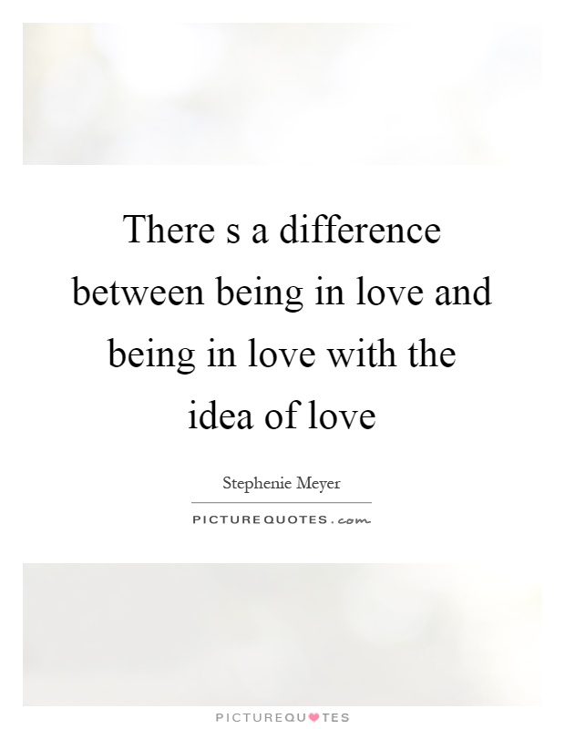 There s a difference between being in love and being in love with the idea of love Picture Quote #1