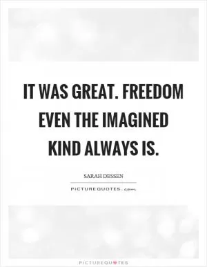 It was great. Freedom even the imagined kind always is Picture Quote #1