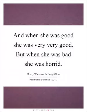 And when she was good she was very very good. But when she was bad she was horrid Picture Quote #1