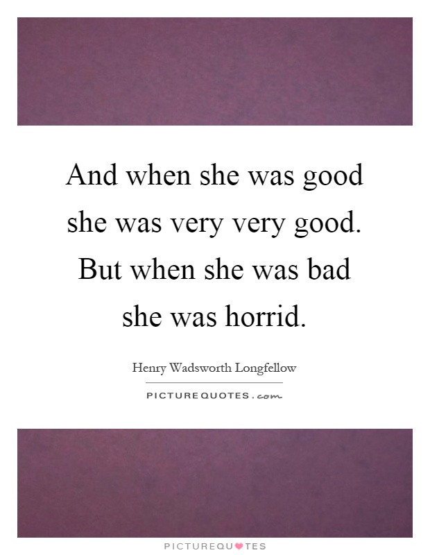 And when she was good she was very very good. But when she was bad she was horrid Picture Quote #1