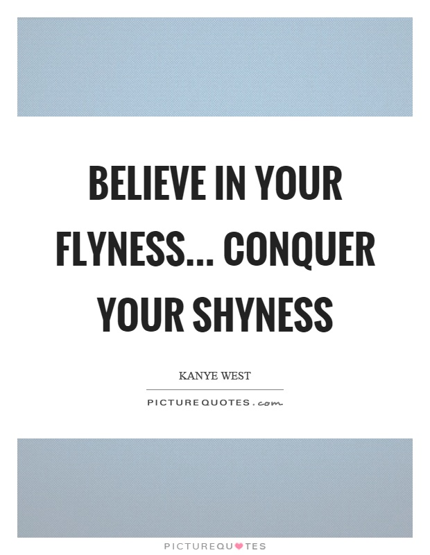 Believe in your flyness... conquer your shyness Picture Quote #1