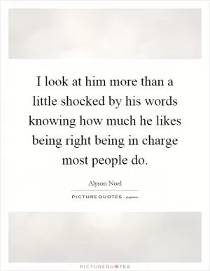I look at him more than a little shocked by his words knowing how much he likes being right being in charge most people do Picture Quote #1