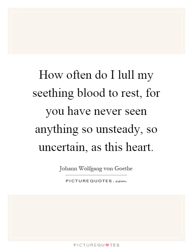 How often do I lull my seething blood to rest, for you have never seen anything so unsteady, so uncertain, as this heart Picture Quote #1