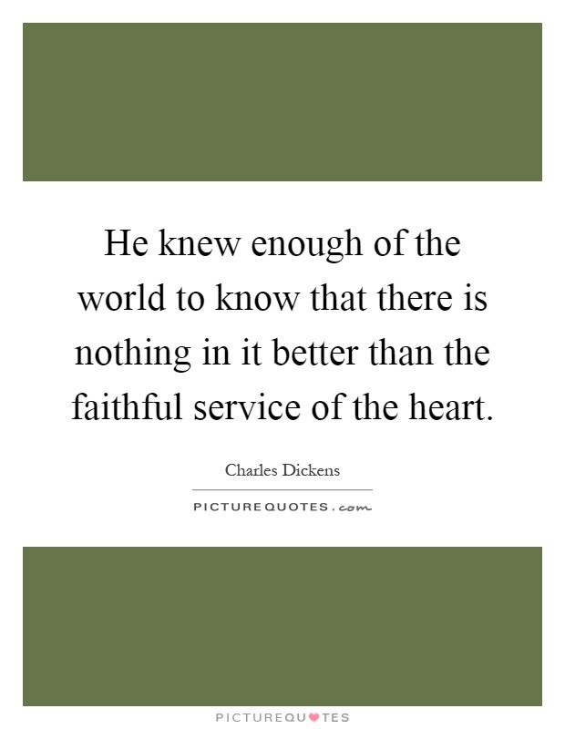 He knew enough of the world to know that there is nothing in it better than the faithful service of the heart Picture Quote #1