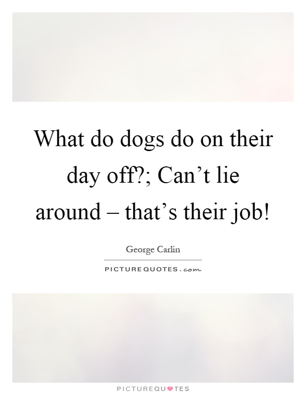 What do dogs do on their day off?; Can't lie around – that's their job! Picture Quote #1
