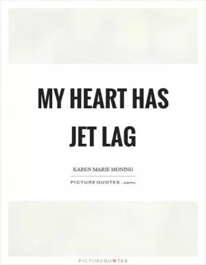 My heart has jet lag Picture Quote #1