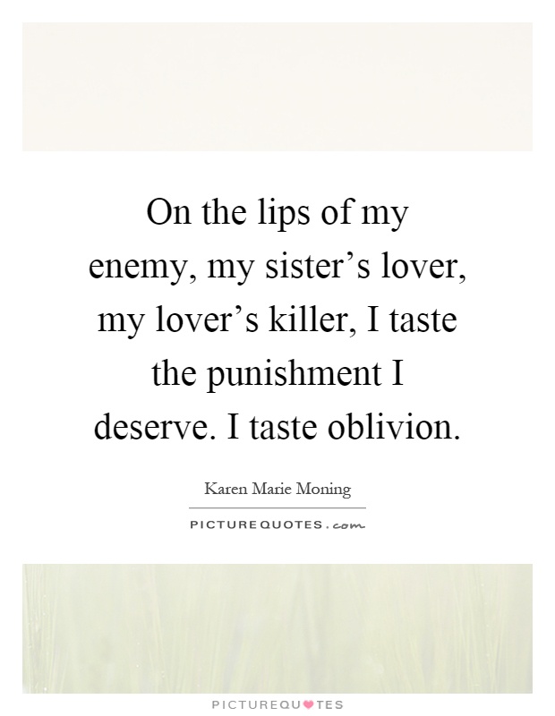 On the lips of my enemy, my sister's lover, my lover's killer, I taste the punishment I deserve. I taste oblivion Picture Quote #1