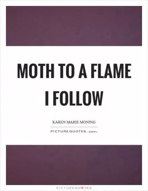 Moth to a flame I follow Picture Quote #1