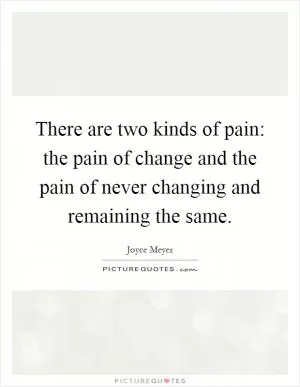 There are two kinds of pain: the pain of change and the pain of never changing and remaining the same Picture Quote #1