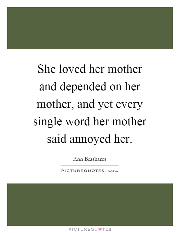 She loved her mother and depended on her mother, and yet every single word her mother said annoyed her Picture Quote #1