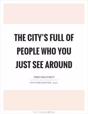 The city’s full of people who you just see around Picture Quote #1