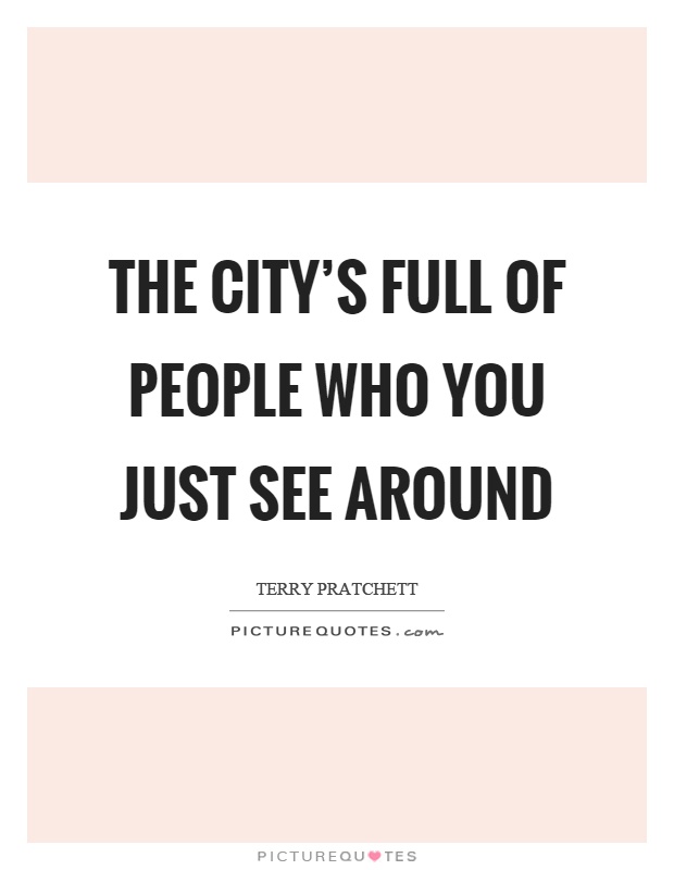 The city's full of people who you just see around Picture Quote #1