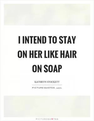 I intend to stay on her like hair on soap Picture Quote #1