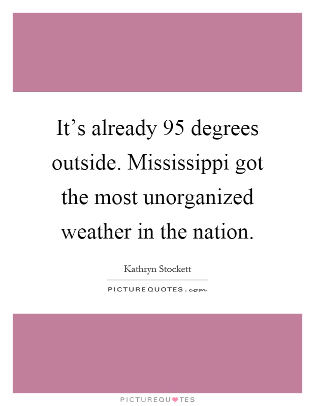 It's already 95 degrees outside. Mississippi got the most unorganized weather in the nation Picture Quote #1