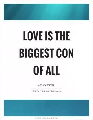 Love is the biggest con of all Picture Quote #1