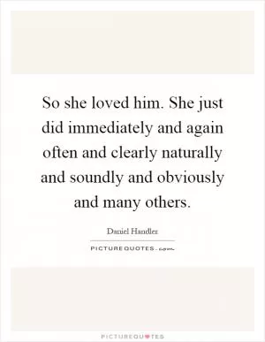 So she loved him. She just did immediately and again often and clearly naturally and soundly and obviously and many others Picture Quote #1