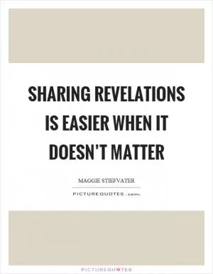 Sharing revelations is easier when it doesn’t matter Picture Quote #1