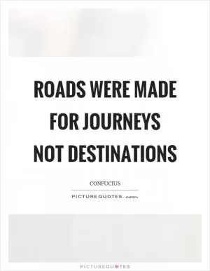 Roads were made for journeys not destinations Picture Quote #1