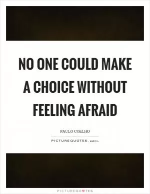 No one could make a choice without feeling afraid Picture Quote #1
