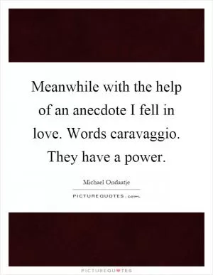 Meanwhile with the help of an anecdote I fell in love. Words caravaggio. They have a power Picture Quote #1