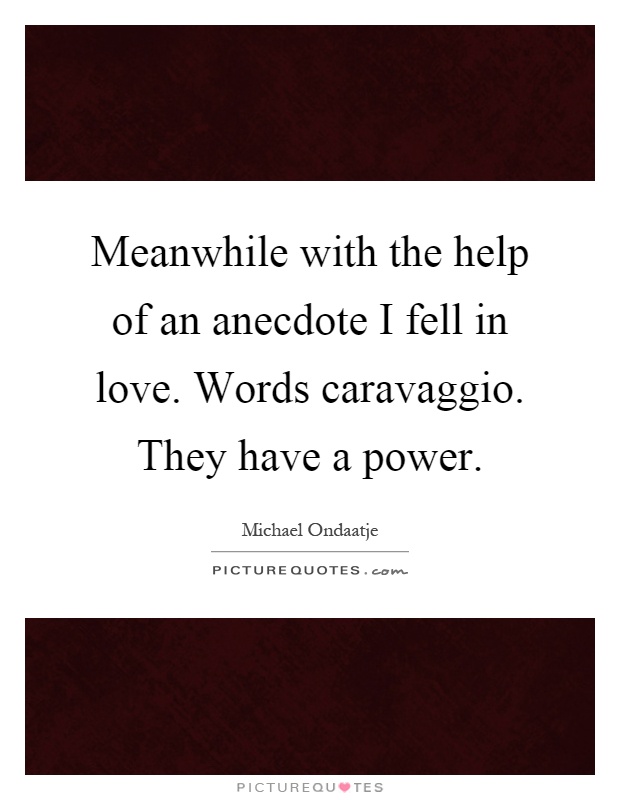 Meanwhile with the help of an anecdote I fell in love. Words caravaggio. They have a power Picture Quote #1