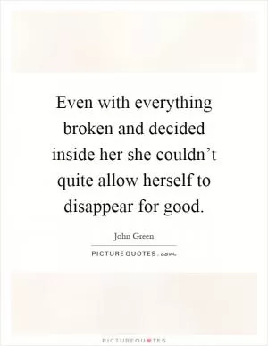 Even with everything broken and decided inside her she couldn’t quite allow herself to disappear for good Picture Quote #1