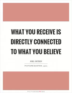 What you receive is directly connected to what you believe Picture Quote #1
